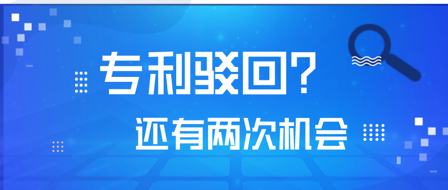 專利被駁回了，不要怕！你還有2次機(jī)會！
