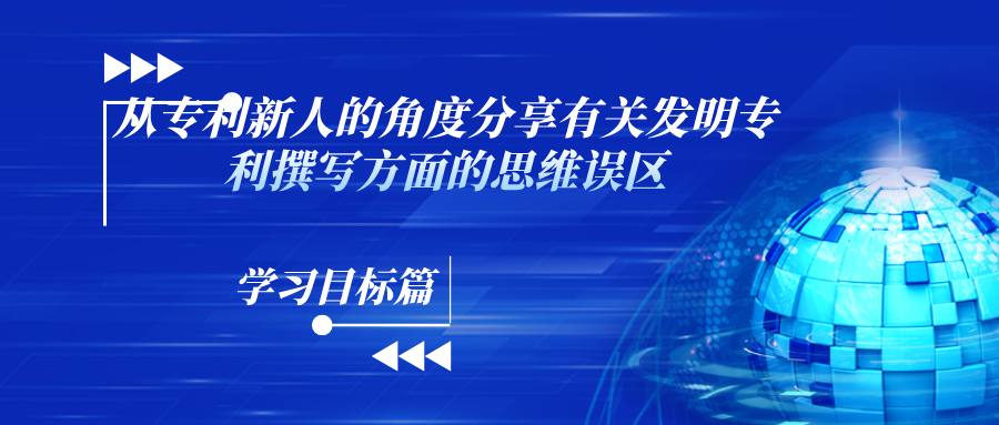 “什么？！你說這和寫論文不一樣？！”——從專利新人的角度分享有關(guān)發(fā)明專利撰寫方面的思維誤區(qū)（學(xué)習(xí)目標(biāo)篇）