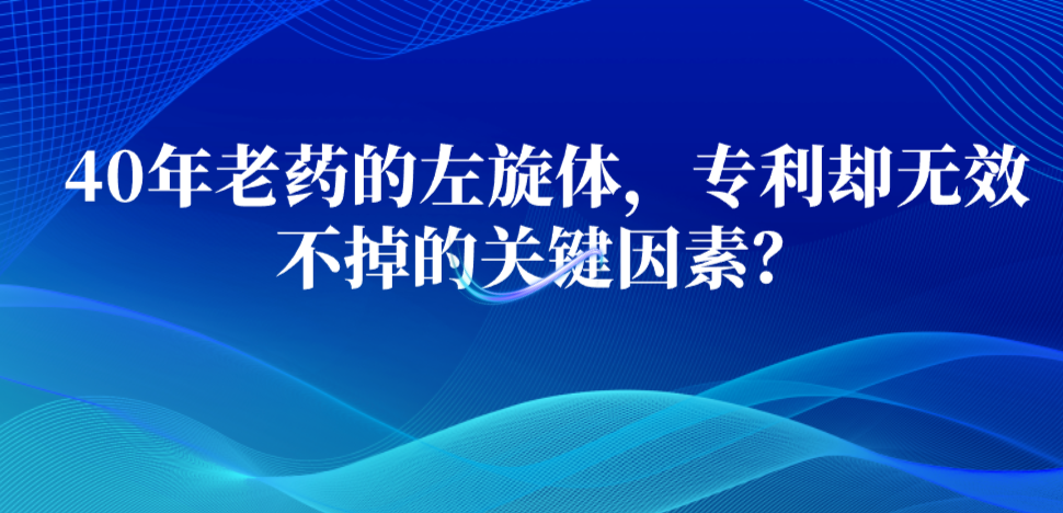 40年老藥的左旋體，專利卻無效不掉的關(guān)鍵因素？
