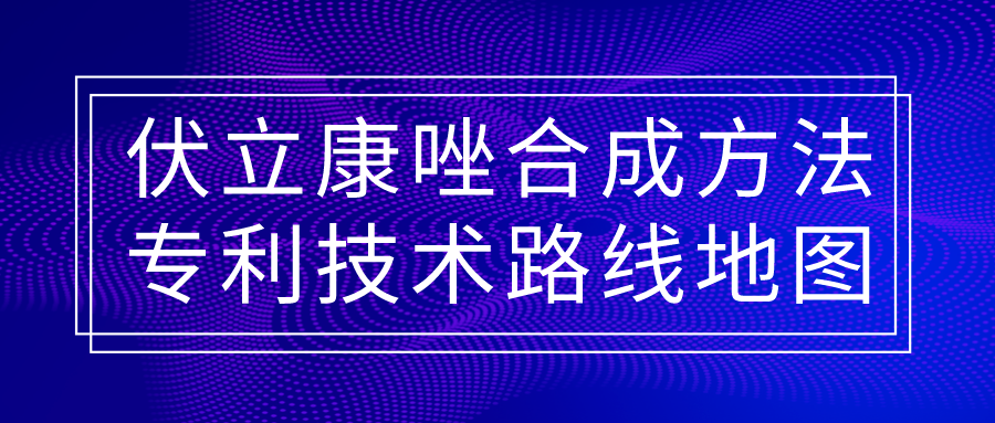 福利！伏立康唑合成方法專利技術(shù)路線地圖