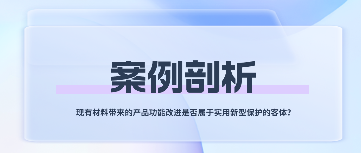 案例剖析——現(xiàn)有材料帶來的產(chǎn)品功能改進(jìn)是否屬于實(shí)用新型保護(hù)的客體？