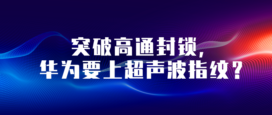 突破高通封鎖，華為要上超聲波指紋？