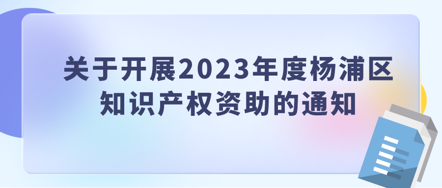 關(guān)于開(kāi)展2023年度楊浦區(qū) 知識(shí)產(chǎn)權(quán)資助的通知