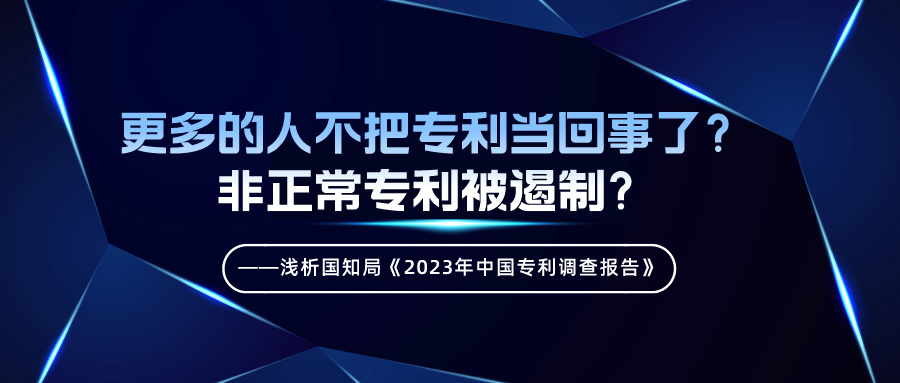 更多的人不把專利當(dāng)回事了？非正常專利被遏制？——淺析國(guó)知局《2023年中國(guó)專利調(diào)查報(bào)告》