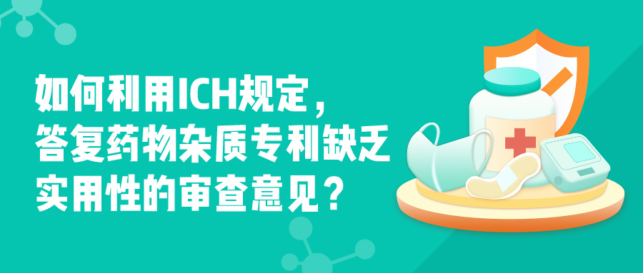 如何利用ICH規(guī)定，答復(fù)藥物雜質(zhì)專利缺乏實(shí)用性的審查意見？