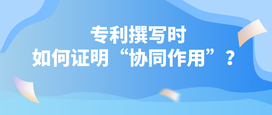 專利撰寫時(shí)如何證明“協(xié)同作用”？