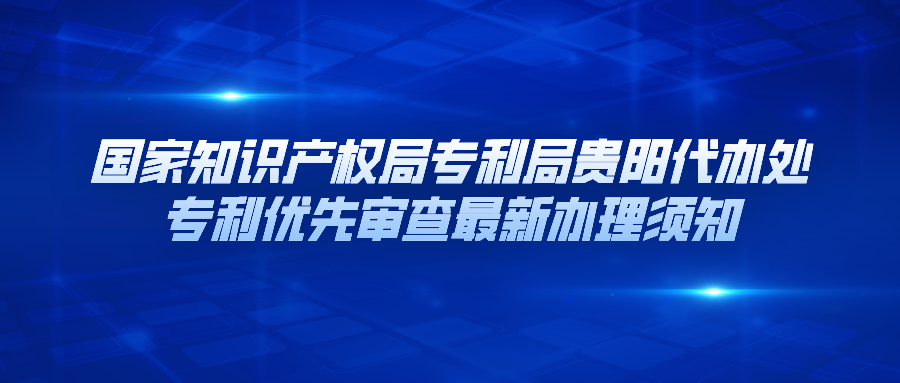 國家知識產(chǎn)權(quán)局專利局貴陽代辦處專利優(yōu)先審查最新辦理須知