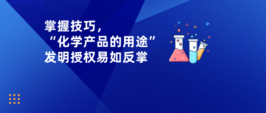 掌握技巧，“化學(xué)產(chǎn)品的用途”發(fā)明授權(quán)易如反掌