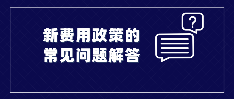 收藏！涉及新費(fèi)用政策的常見問題解答