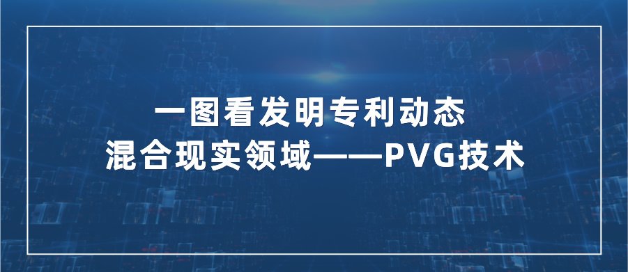 一圖看發(fā)明專利動態(tài)｜混合現(xiàn)實領域——PVG技術