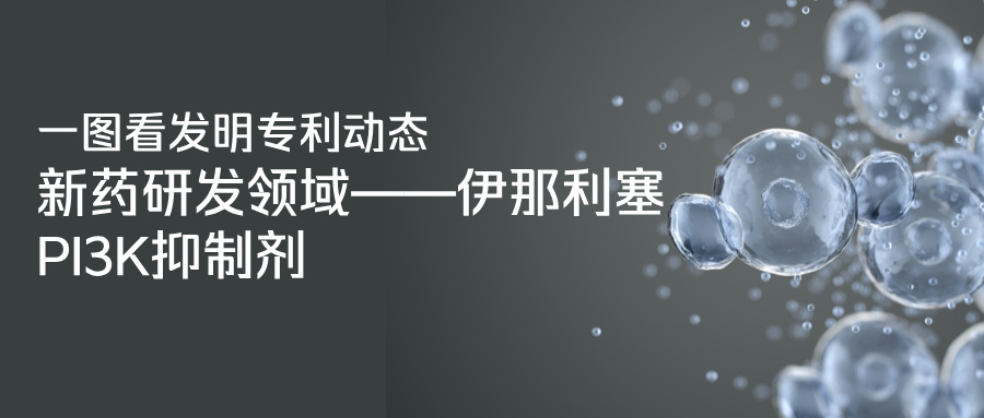 一圖看發(fā)明專利動態(tài)｜新藥研發(fā)領(lǐng)域——伊那利塞 PI3K抑制劑