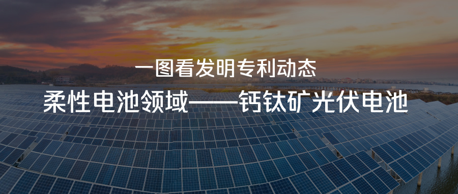 一圖看發(fā)明專利動態(tài)｜柔性電池領(lǐng)域——鈣鈦礦光伏電池