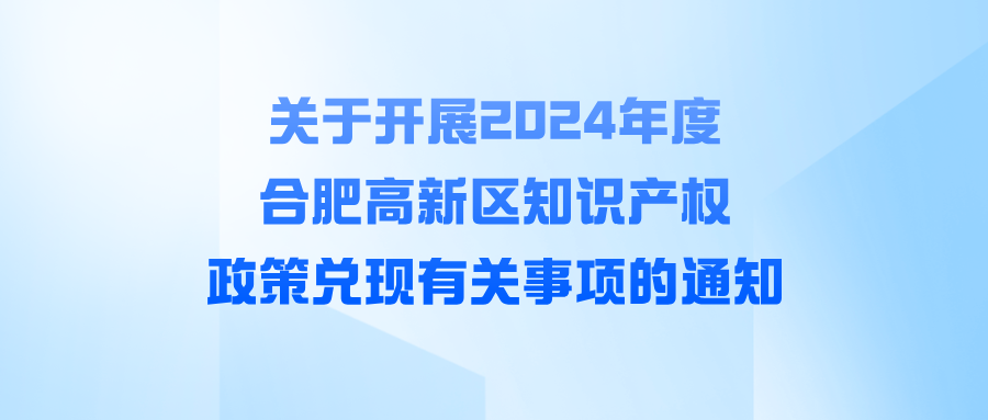 關(guān)于開展2024年度合肥高新區(qū)知識產(chǎn)權(quán)政策兌現(xiàn)有關(guān)事項的通知
