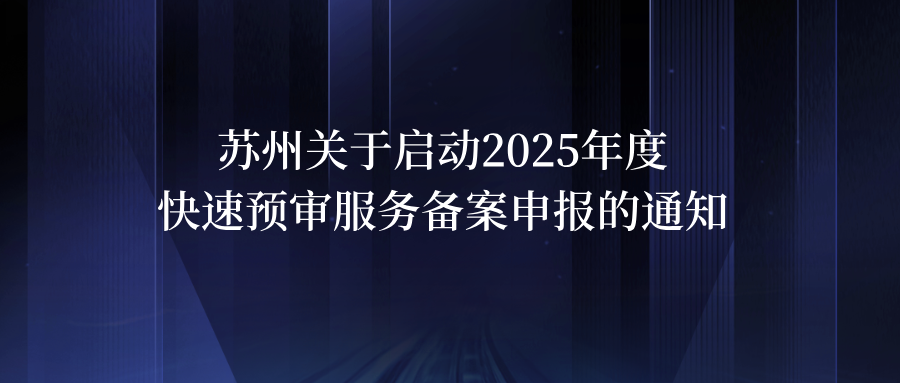 蘇州關(guān)于啟動2025年度快速預(yù)審服務(wù)備案申報的通知